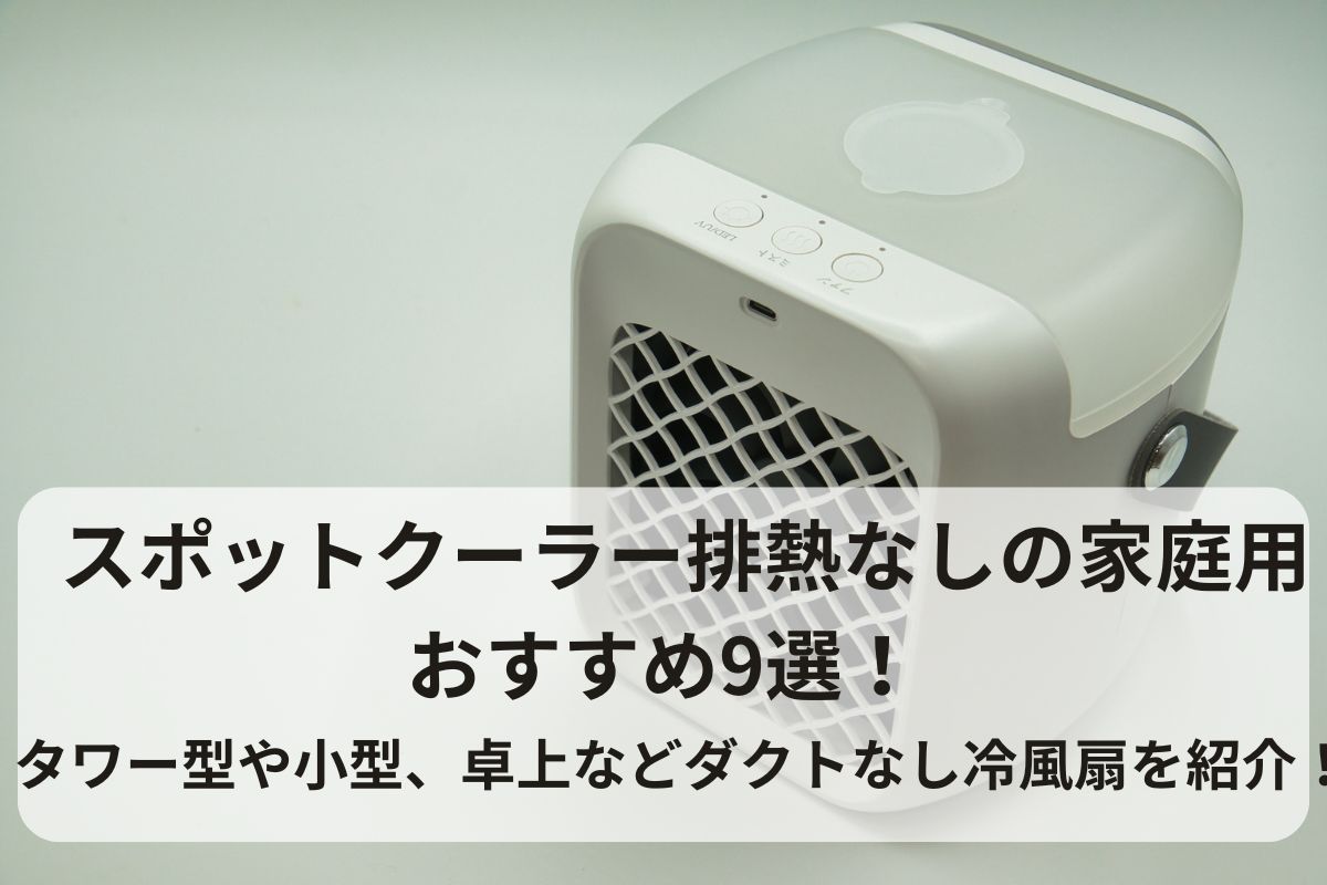 スポットクーラー排熱なしの家庭用おすすめ9選！タワー型や小型、卓上などダクトなし冷風扇を紹介！