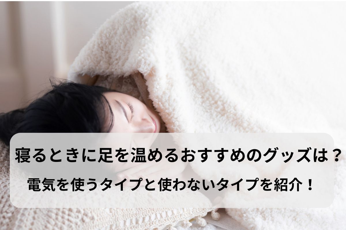 寝るときに足を温めるおすすめのグッズは？電気を使うタイプと使わないタイプを紹介！