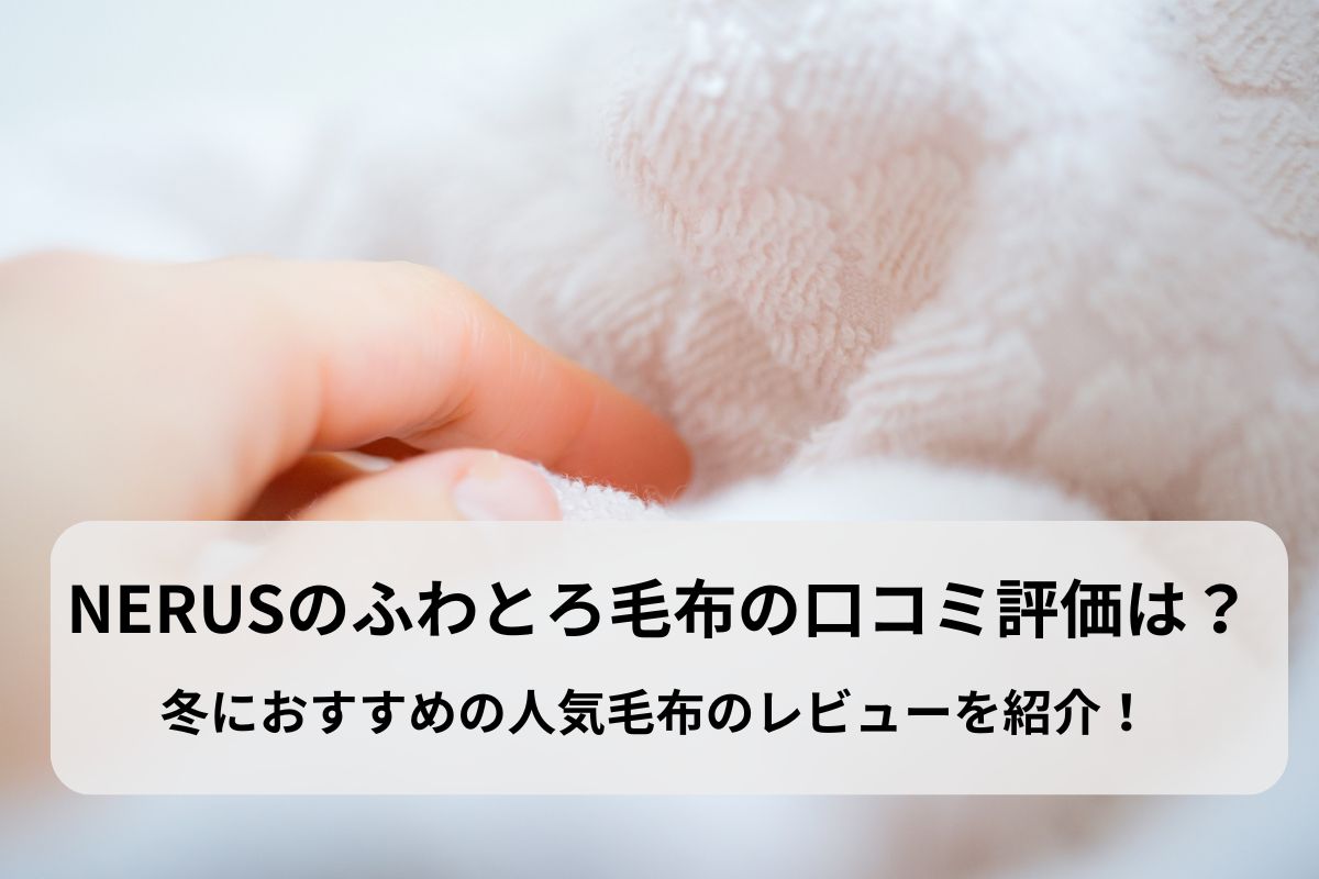 NERUSのふわとろ毛布の口コミ評価は？冬におすすめの人気毛布のレビューを紹介！