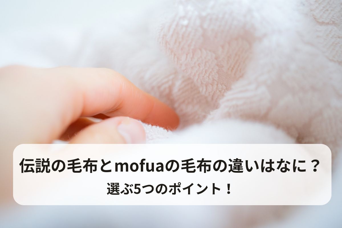 伝説の毛布とmofuaの毛布の違いはなに？選ぶ5つのポイント！