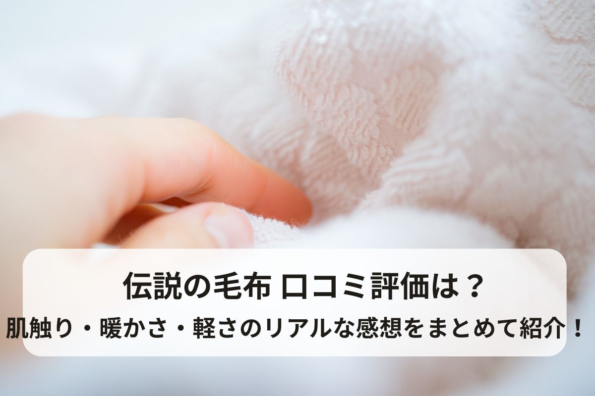 伝説の毛布 口コミ評価は？肌触り・暖かさ・軽さのリアルな感想をまとめて紹介！