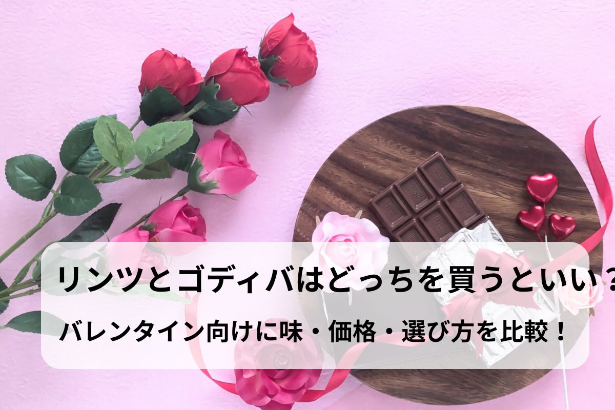 リンツとゴディバはどっちを買うといい？バレンタイン向けに味・価格・選び方を比較！