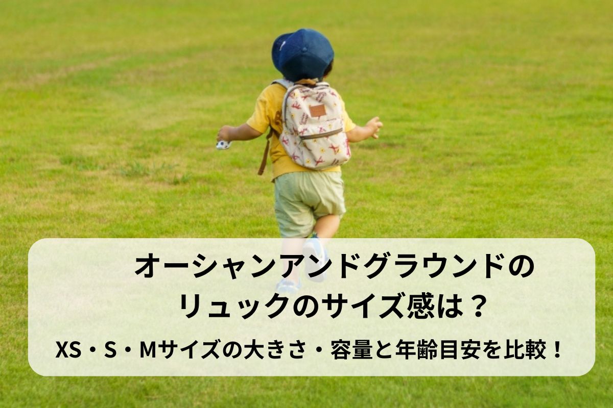 オーシャンアンドグラウンドのリュックのサイズ感は？XS・S・Mサイズの大きさ・容量と年齢目安を比較