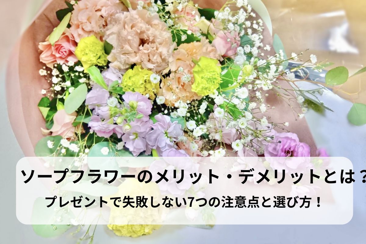 ソープフラワーのメリット・デメリットとは？プレゼントで失敗しない7つの注意点と選び方！