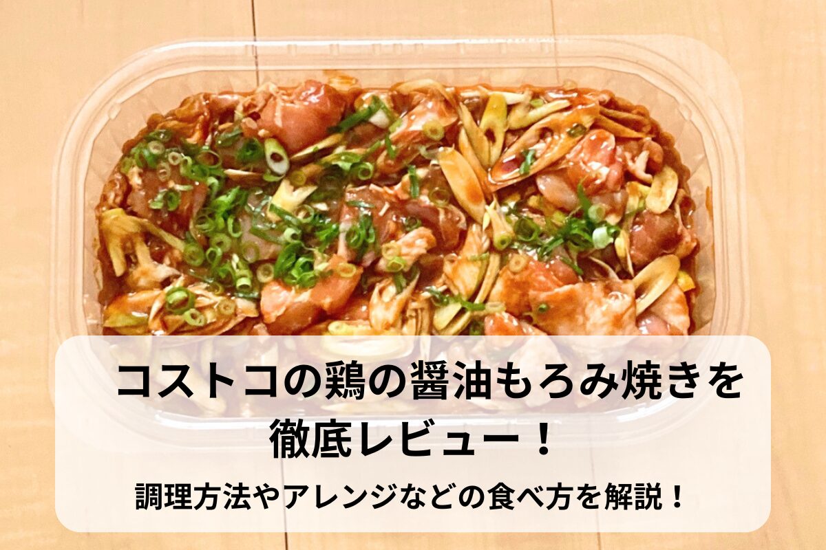 コストコの鶏の醤油もろみ焼きを徹底レビュー！調理方法やアレンジなどの食べ方を解説！